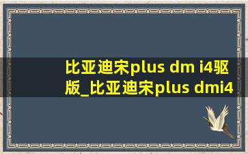 比亚迪宋plus dm i4驱版_比亚迪宋plus dmi4驱版本